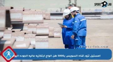 إمستيل تزود قناة السويس بـ5000 طن ألواح ارتكازية عالية الجودة اليوم